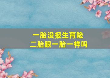 一胎没报生育险 二胎跟一胎一样吗